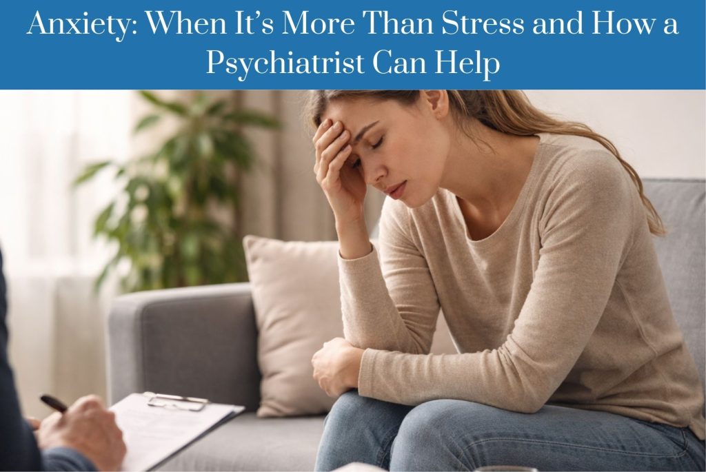 Anxiety: When It’s More Than Stress and How a Psychiatrist Can Help
